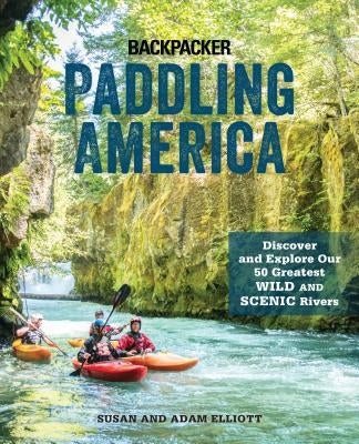 Paddling America: Discover and Explore Our 50 Greatest Wild and Scenic Rivers by Elliott, Susan