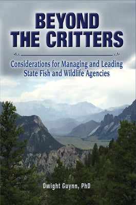 Beyond the Critters: Considerations for Managing and Leading State Fish and Wildlife Agencies by Guynn, Dwight