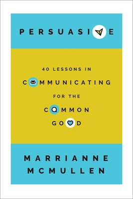 Persuasive: 40 Lessons in Communicating for the Common Good by McMullen, Marrianne