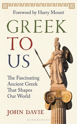 Greek to Us: The Fascinating Ancient Greek That Shapes Our World by Davie, John