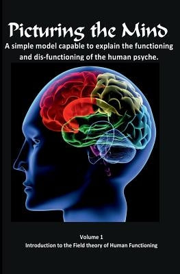 Picturing the Mind Vol 1, A simple model capable to explain the functioning and dysfunctioning of the human psyche.: Introduction to the Field theory by Gedall, Gary Edward