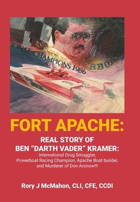 Fort Apache: REAL STORY OF BEN "DARTH VADER" KRAMER: International Drug Smuggler, Powerboat Racing Champion, Apache Boat builder, and Murderer of Don by McMahon CLI Cfe CCDI, Rory J.