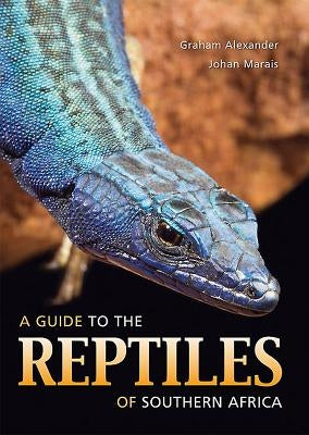 A Guide to the Reptiles of Southern Africa by Alexander, Graham
