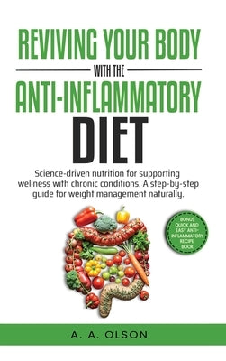 Reviving Your Body with the Anti-Inflammatory Diet: Science-Driven Nutrition for Supporting Wellness with Chronic Conditions. A Step-by-Step Guide for by A. Olson, A.