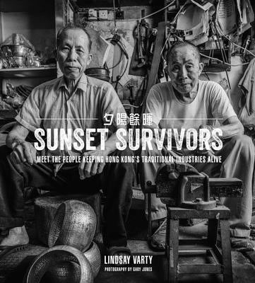 Sunset Survivors: Meet the People Keeping Hong Kong's Traditional Industries Alive by Varty, Lindsay