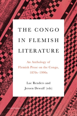 The Congo in Flemish Literature: An Anthology of Flemish Prose on the Congo, 1870s-1990s by Renders, Luc