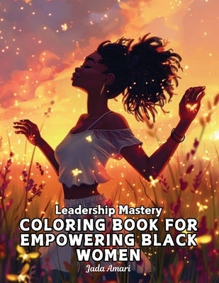Leadership Mastery Coloring Book for Empowering Black Women: Over 41 Stunning Illustrations with Inspiring Quotes to Harness Inner Strength, Resilienc by Amari, Jada