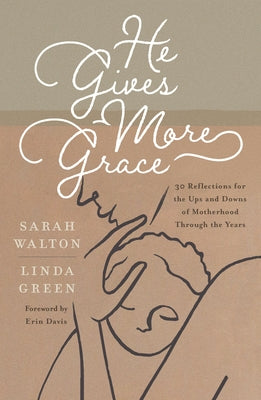 He Gives More Grace: 30 Hope-Filled Reflections for the Ups and Downs of Motherhood by Walton, Sarah