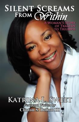Silent Screams from Within: A Woman's Story of Tragedy to Triumph by Sweet, Katrina L.