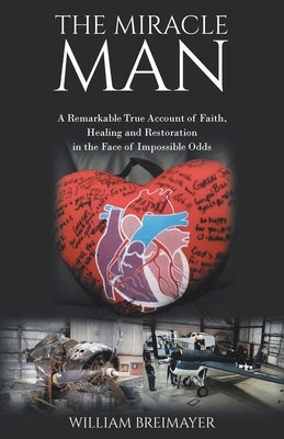 The Miracle Man: A Remarkable True Account of Faith, Healing and Restoration in the Face of Impossible Odds by Breimayer, William