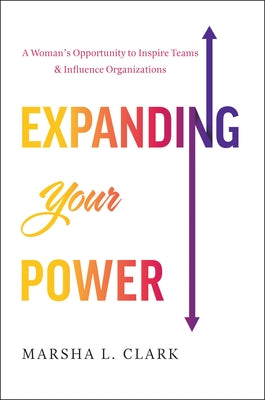 Expanding Your Power: A Woman's Opportunity to Inspire Teams & Influence Organizations by Clark, Marsha L.