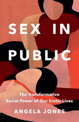 Sex in Public: The Transformative Social Power of Our Erotic Lives by Jones, Angela