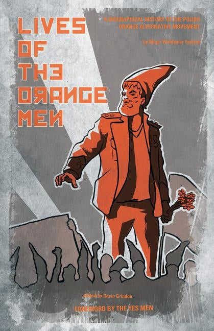 Lives of the Orange Men: A Biographical History of the Polish Orange Alternative Movement by Fydrych, Major Waldemar
