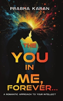 The YOU in ME, Forever...: A Romantic Approach to Your INTELLECT by Karan, Prabha