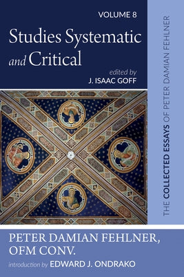 Studies Systematic and Critical: The Collected Essays of Peter Damian Fehlner, Ofm Conv: Volume 8 by Fehlner, Peter Damian