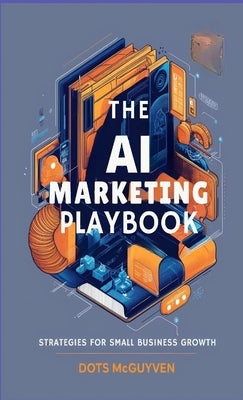 The AI Marketing Playbook: Strategies for Small Business Growth by McGuyen, Dots
