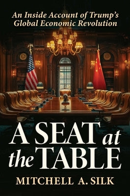 A Seat at the Table: An Inside Account of Trump's Global Economic Revolution by Silk, Mitchell A.
