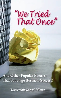 "We Tried That Once": And Other Popular Excuses That Sabotage Business Success by Mietus, Larry