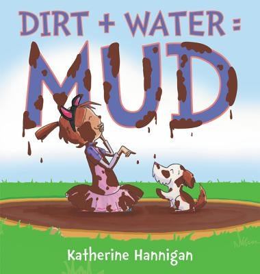 Dirt + Water = Mud by Hannigan, Katherine