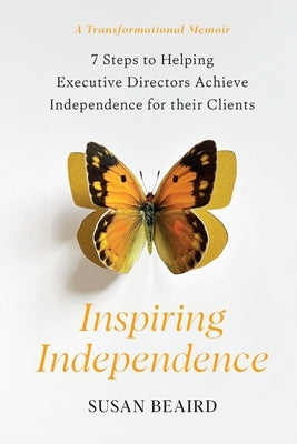 Inspiring Independence: Seven Steps for Helping Executive Directors Achieve Independence for Their Clients by Beaird, Susan
