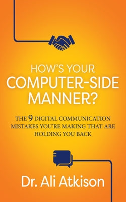 How's Your Computer-Side Manner?: The 9 Digital Communication Mistakes You're Making That Are Holding You Back by Atkison, Ali