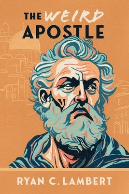 The Weird Apostle: The Strange Jewish Mission of a Global Game Changer by Lambert, Ryan C.