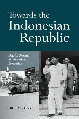 Towards the Indonesian Republic: Marxist Lineages in the National Revolution by Gunn, Geoffrey