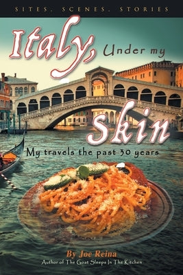 Italy, Under my Skin: Sights, Scenes, Stories... My travels the past 30 years by Reina, Joe