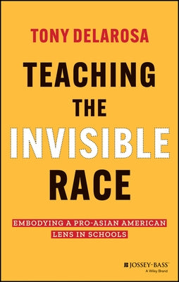 Teaching the Invisible Race: Embodying a Pro-Asian American Lens in Schools by Delarosa, Tony