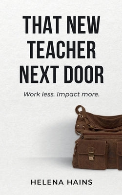 That New Teacher Next Door: Work Less. Impact More. by Hains, Helena