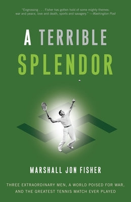 A Terrible Splendor: Three Extraordinary Men, a World Poised for War, and the Greatest Tennis Match Ever Played by Fisher, Marshall Jon