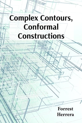 Complex Contours, Conformal Constructions: A detailed guide to conformal mappings, boundary value problems, and applications in physics and engineerin by Herrera, Forrest