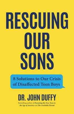 Rescuing Our Sons: 8 Solutions to Our Crisis of Disaffected Teen Boys (Teen Boy Anxiety, Parenting Anxious Teens) by Duffy, John
