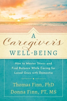 A Caregiver's Well-Being: How to Master Stress and Find Balance While Caring for Loved Ones with Dementia by Finn, Thomas