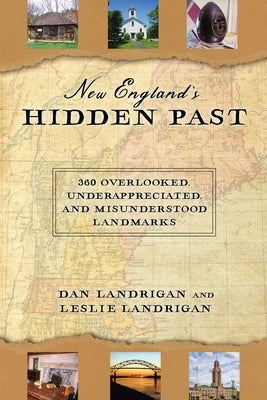 New England's Hidden Past: 360 Overlooked, Underappreciated and Misunderstood Landmarks by Landrigan, Dan