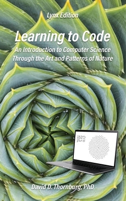 Learning to Code - An Invitation to Computer Science Through the Art and Patterns of Nature (Lynx Edition) by Thornburg, David D.