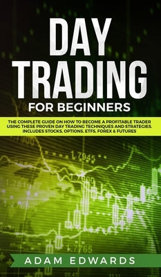 Day Trading for Beginners: The Complete Guide on How to Become a Profitable Trader Using These Proven Day Trading Techniques and Strategies. Incl by Edwards, Adam