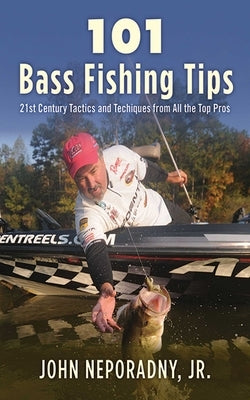 101 Bass Fishing Tips: Twenty-First Century Bassing Tactics and Techniques from All the Top Pros by Neporadny, John