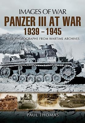 The Panzer III at War 1939-1945: Rare Photographs from Wartime Archives by Thomas, Paul