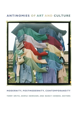 Antinomies of Art and Culture: Modernity, Postmodernity, Contemporaneity by Enwezor, Okwui