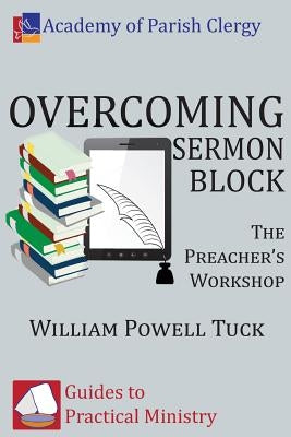 Overcoming Sermon Block: The Preacher's Workshop by Tuck, William Powell