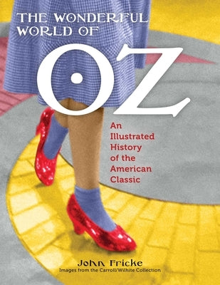 The Wonderful World of Oz: An Illustrated History of the American Classic by John Fricke, John Fricke