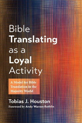 Bible Translating as a Loyal Activity: A Model for Bible Translation in the Majority World by Houston, Tobias J.