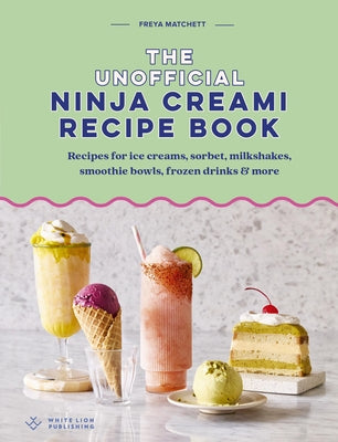 The Unofficial Ninja Creami Recipe Book: Recipes for Ice Creams, Sorbets, Milkshakes, Smoothie Bowls, Frozen Drinks & More by Matchett, Freya