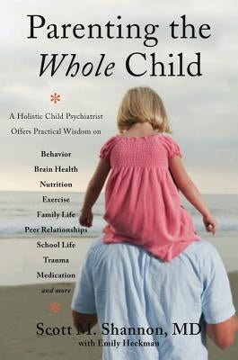 Parenting the Whole Child: A Holistic Child Psychiatrist Offers Practical Wisdom on Behavior, Brain Health, Nutrition, Exercise, Family Life, Pee by Shannon, Scott M.