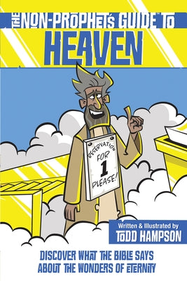 The Non-Prophet's Guide to Heaven: Discover What the Bible Says about the Wonders of Eternity by Hampson, Todd
