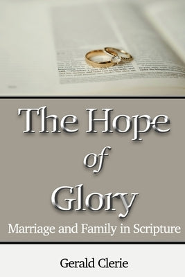 The Hope of Glory: Marriage and Family Through Scripture by Clerie, Gerald
