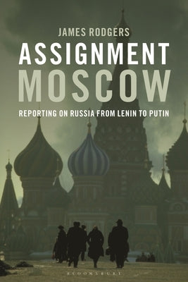 Assignment Moscow: Reporting on Russia from Lenin to Putin by Rodgers, James