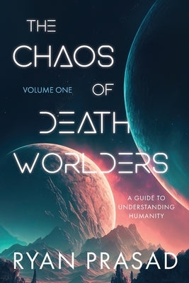 The Chaos of Deathworlders: Volume One: A Guide to Understanding Humanity by Prasad, Ryan