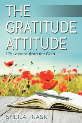 The Gratitude Attitude: Life Lessons from the Field by Trask, Sheila